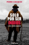 Solo por ser indios y otras crónicas mapuche - Pedro Cayuqueo