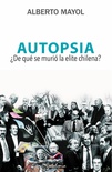 Autopsia, ¿de qué se murió la élite chilena? - Alberto Mayol